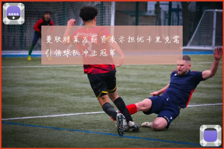 曼联对莱万薪资表示担忧卡里克需引领球队冲击冠军