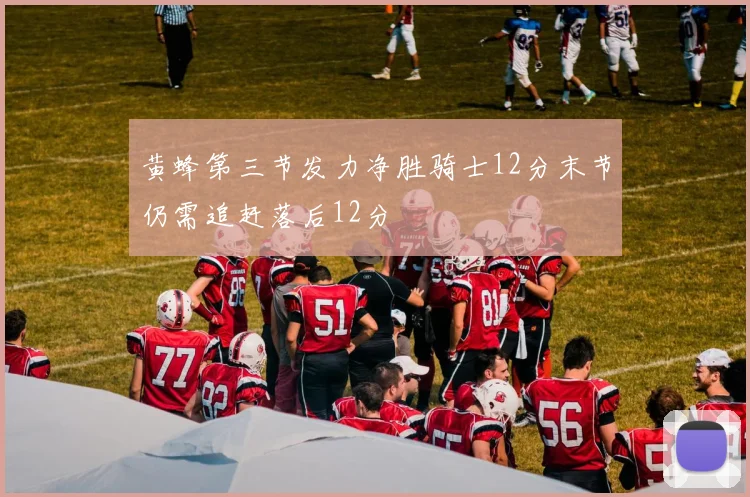 黄蜂第三节发力净胜骑士12分末节仍需追赶落后12分