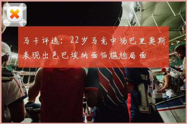马卡评选：22岁马竞中场巴里奥斯表现出色巴埃纳面临尴尬局面