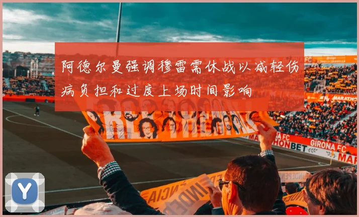 阿德尔曼强调穆雷需休战以减轻伤病负担和过度上场时间影响