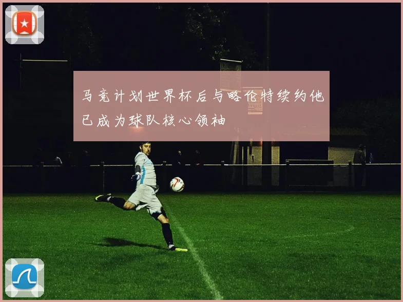 马竞计划世界杯后与略伦特续约他已成为球队核心领袖
