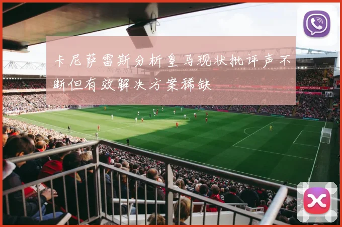 卡尼萨雷斯分析皇马现状批评声不断但有效解决方案稀缺