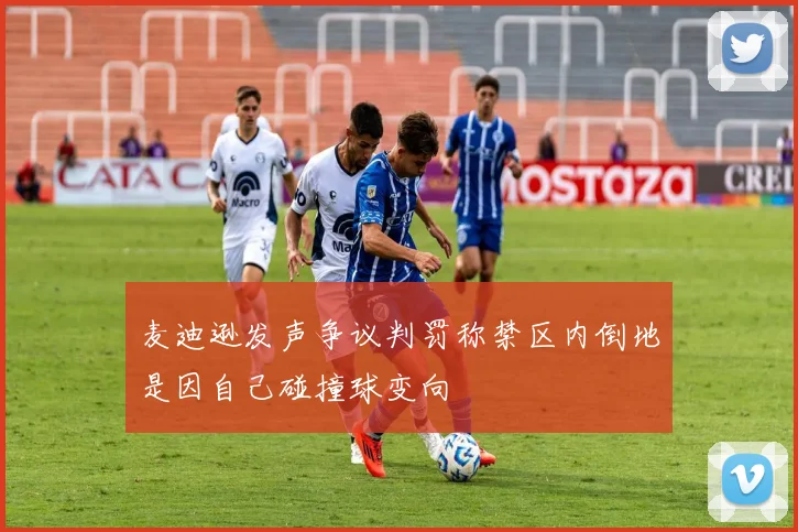 麦迪逊发声争议判罚称禁区内倒地是因自己碰撞球变向