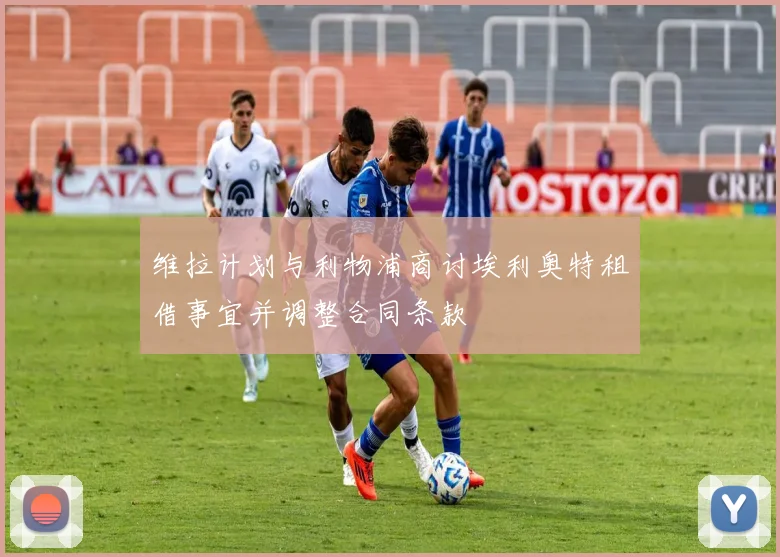 维拉计划与利物浦商讨埃利奥特租借事宜并调整合同条款