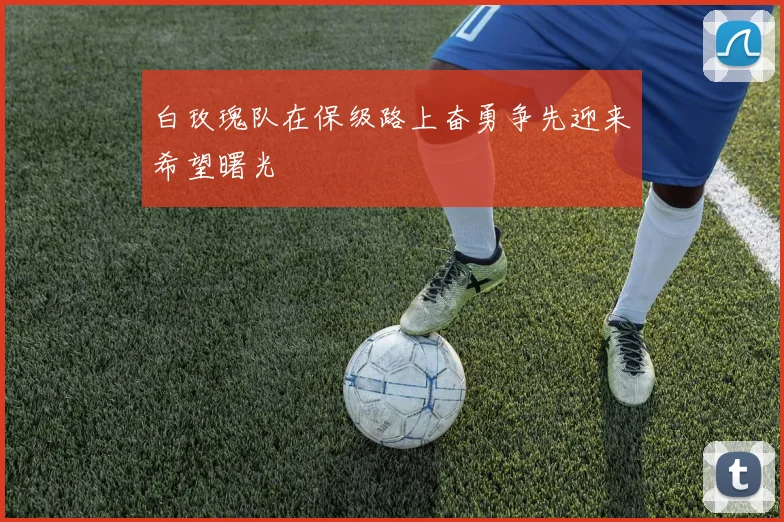 白玫瑰队在保级路上奋勇争先迎来希望曙光