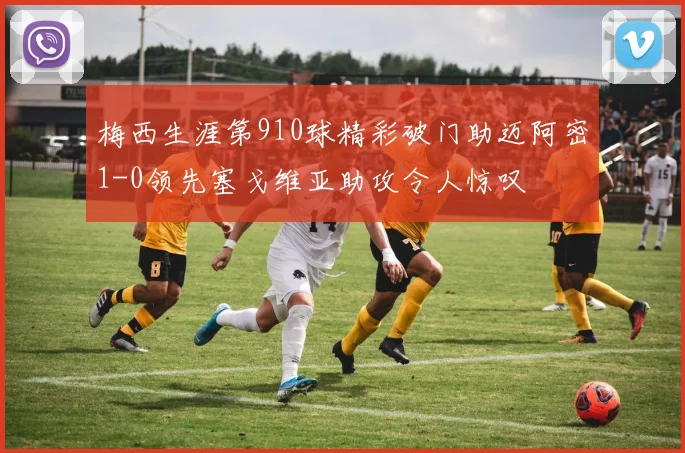 梅西生涯第910球精彩破门助迈阿密1-0领先塞戈维亚助攻令人惊叹