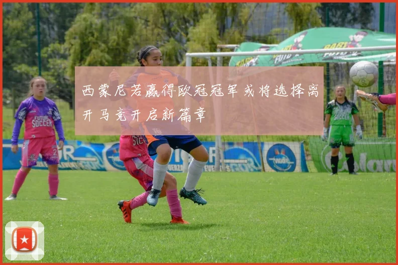 西蒙尼若赢得欧冠冠军或将选择离开马竞开启新篇章