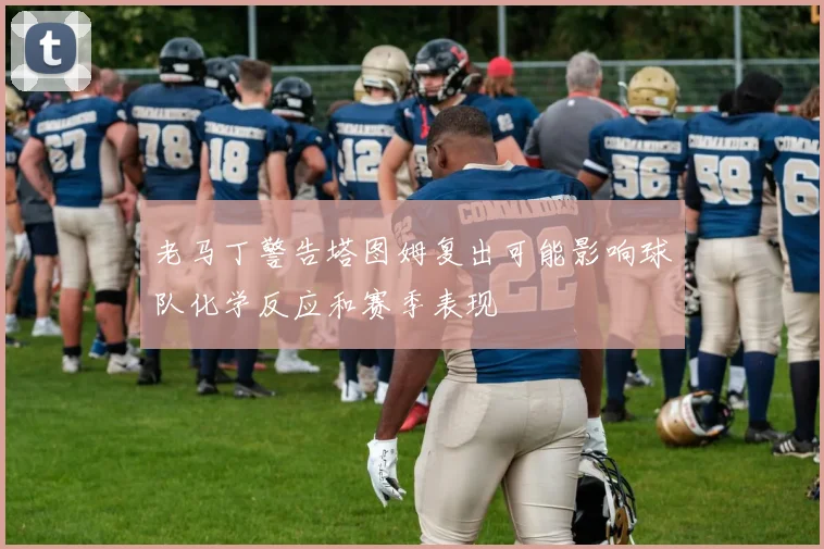 老马丁警告塔图姆复出可能影响球队化学反应和赛季表现