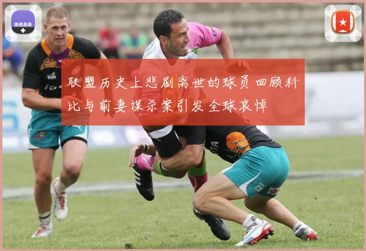 联盟历史上悲剧离世的球员回顾科比与前妻谋杀案引发全球哀悼